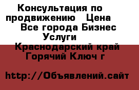 Консультация по SMM продвижению › Цена ­ 500 - Все города Бизнес » Услуги   . Краснодарский край,Горячий Ключ г.